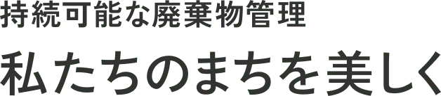 持続可能な廃棄物管理 私たちのまちを美しく